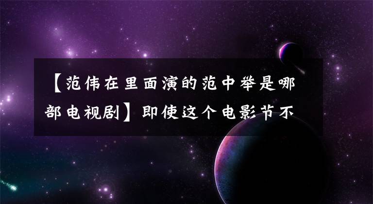 【范伟在里面演的范中举是哪部电视剧】即使这个电影节不是他通过表演获得的，我也不相信