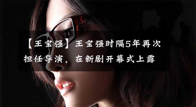 【王宝强】王宝强时隔5年再次担任导演,在新剧开幕式上露面,胡子碴身材浮肿,像山前水战一样。