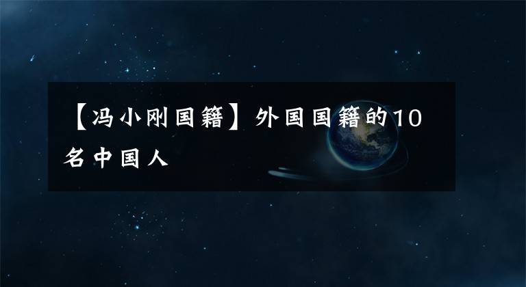 【冯小刚国籍】外国国籍的10名中国人