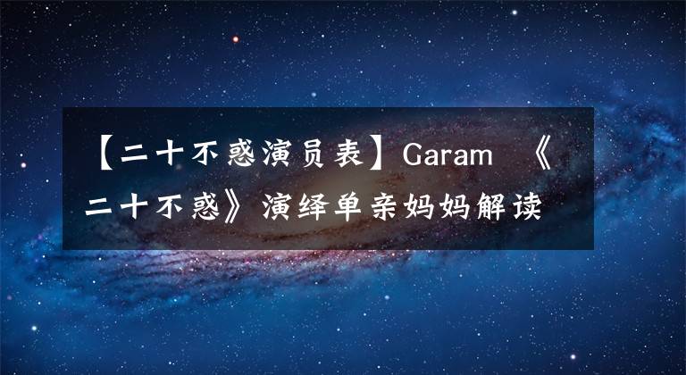 【二十不惑演员表】Garam 《二十不惑》演绎单亲妈妈解读中年“混乱”