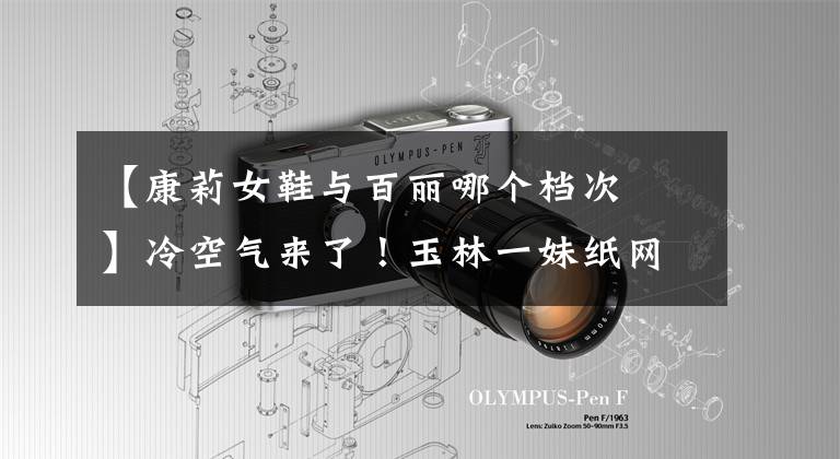 【康莉女鞋与百丽哪个档次髙】冷空气来了！玉林一妹纸网上购物秋裤，打开快递的瞬间哭了。