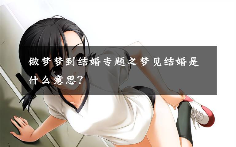 做梦梦到结婚专题之梦见结婚是什么意思?