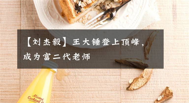 【刘杰毅】王大锤登上顶峰，成为富二代老师