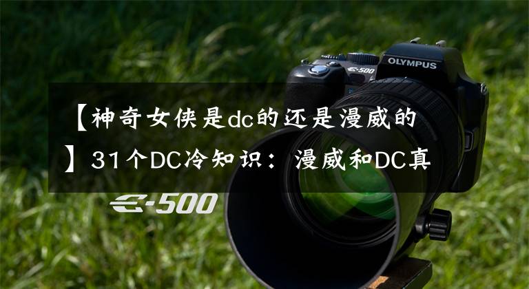 【神奇女侠是dc的还是漫威的】31个DC冷知识:漫威和DC真的相爱相杀。