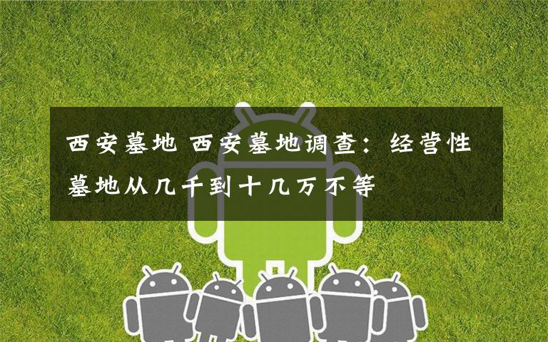 西安墓地 西安墓地调查:经营性墓地从几千到十几万不等