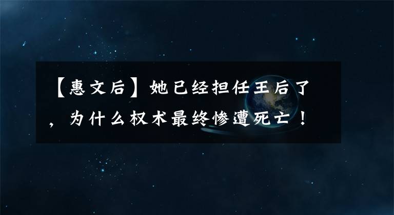 【惠文后】她已经担任王后了，为什么权术最终惨遭死亡！