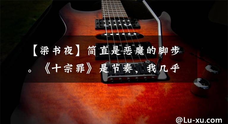 【梁书夜】简直是恶魔的脚步。《十宗罪》是节奏，我几乎赶不上