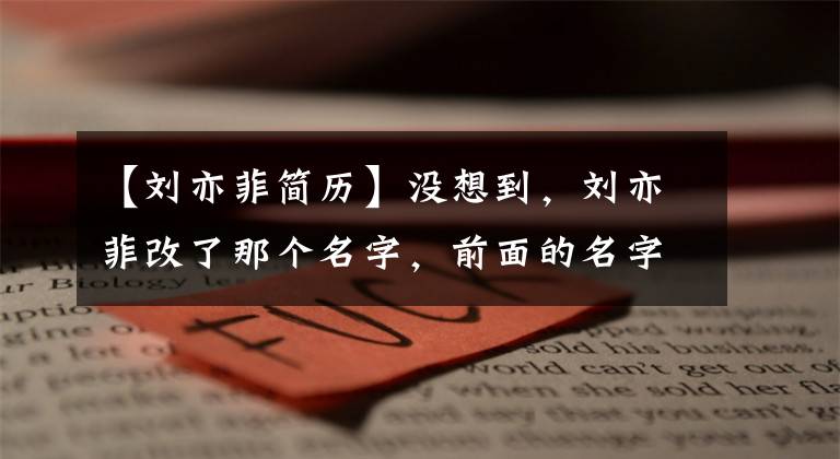 【刘亦菲简历】没想到,刘亦菲改了那个名字,前面的名字不仅好听,还听到了四个字