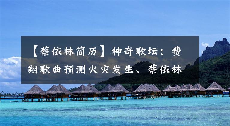【蔡依林简历】神奇歌坛：费翔歌曲预测火灾发生、蔡依林大选、世界杯。