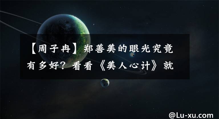【周子冉】郑善美的眼光究竟有多好?看看《美人心计》就知道了!