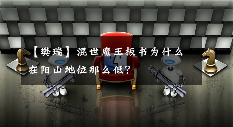 【樊瑞】混世魔王板书为什么在阳山地位那么低？