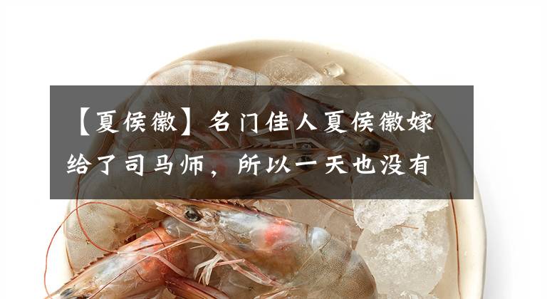 【夏侯徽】名门佳人夏侯徽嫁给了司马师,所以一天也没有过太平的日子。