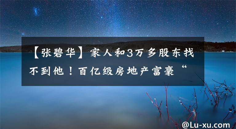 【张碧华】家人和3万多股东找不到他！百亿级房地产富豪“王旺”突然失去了联系。