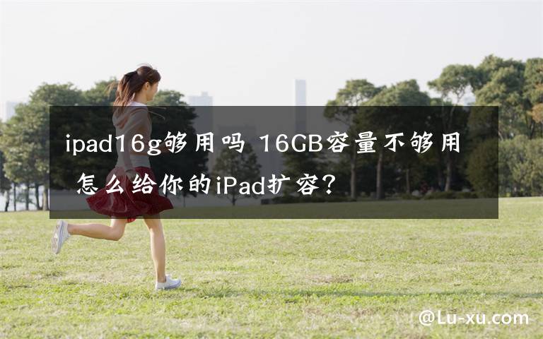 ipad16g够用吗 16GB容量不够用 怎么给你的iPad扩容?