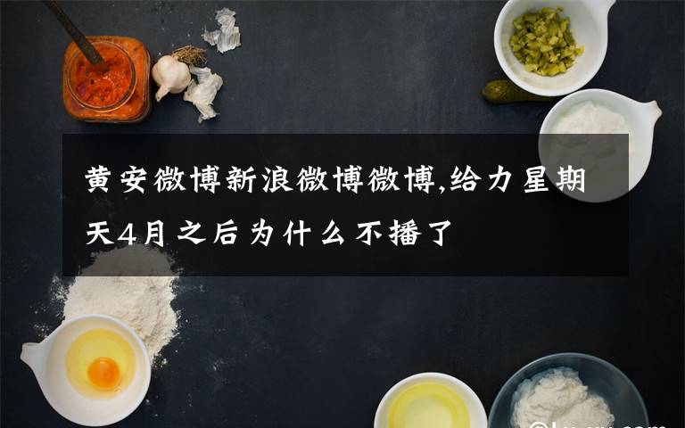 黄安微博新浪微博微博,给力星期天4月之后为什么不播了