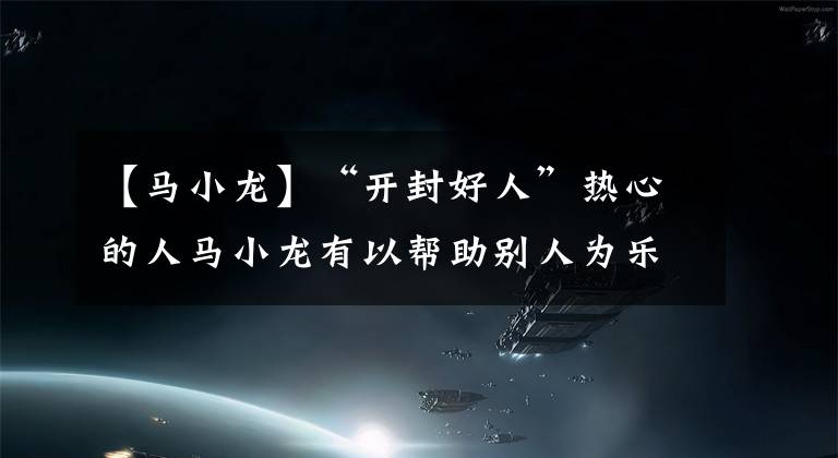【马小龙】“开封好人”热心的人马小龙有以帮助别人为乐的习惯
