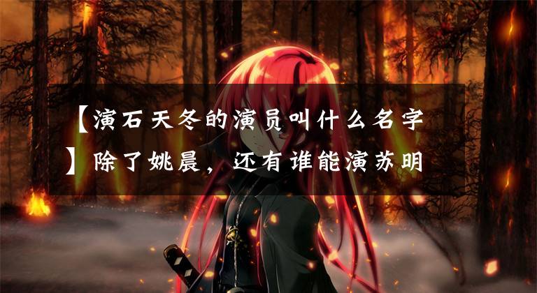 【演石天冬的演员叫什么名字】除了姚晨,还有谁能演苏明玉?