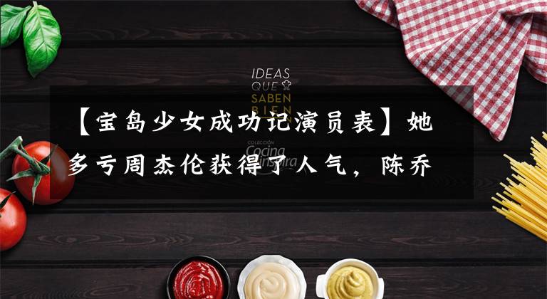 【宝岛少女成功记演员表】她多亏周杰伦获得了人气,陈乔恩给了她龙彩,整容后成为了妓女明星。