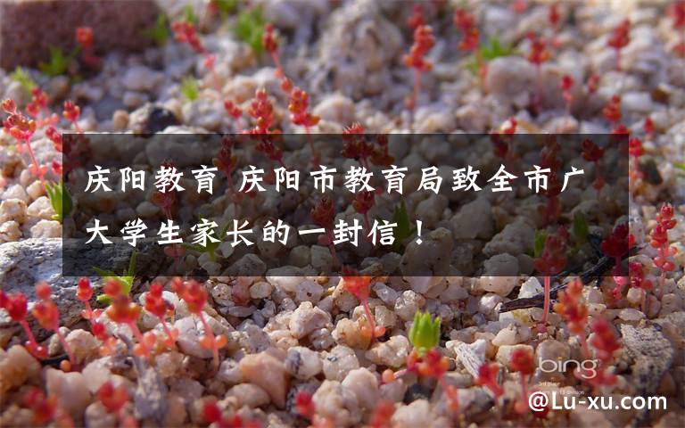 庆阳教育 庆阳市教育局致全市广大学生家长的一封信!