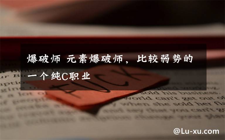 爆破师 元素爆破师,比较弱势的一个纯C职业
