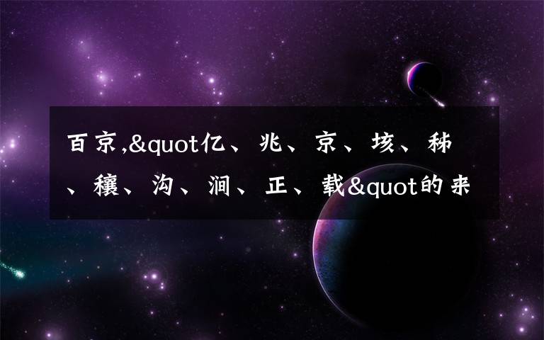 百京,"亿、兆、京、垓、秭、穰、沟、涧、正、载"的来源是什么？