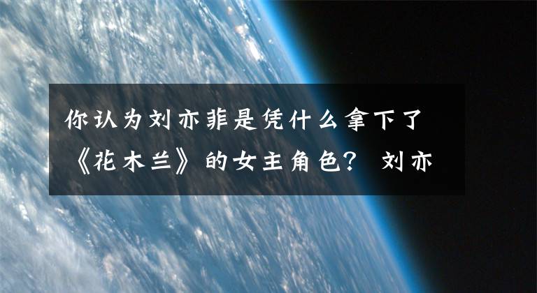 你认为刘亦菲是凭什么拿下了《花木兰》的女主角色? 刘亦菲的花木兰不算啥