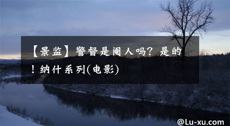 【景监】警督是阉人吗？是的！纳什系列(电影)