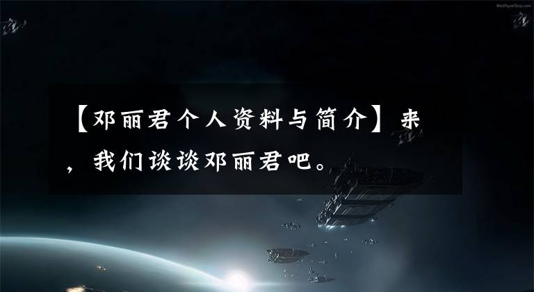 【邓丽君个人资料与简介】来,我们谈谈邓丽君吧。