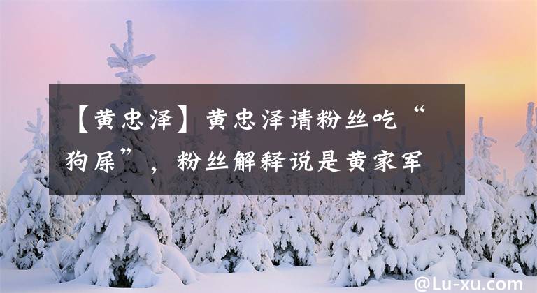 【黄忠泽】黄忠泽请粉丝吃“狗屎”，粉丝解释说是黄家军对你的深深爱。