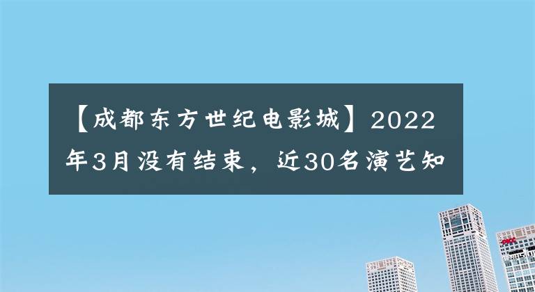 【成都东方世纪电影城】2022年3月没有结束,近30名演艺知名人士相继去世