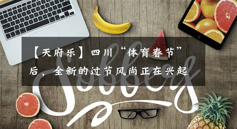 【天府乐】四川“体育春节”后，全新的过节风尚正在兴起