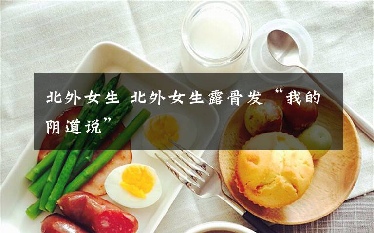 北外女生 北外女生露骨发“我的阴道说”