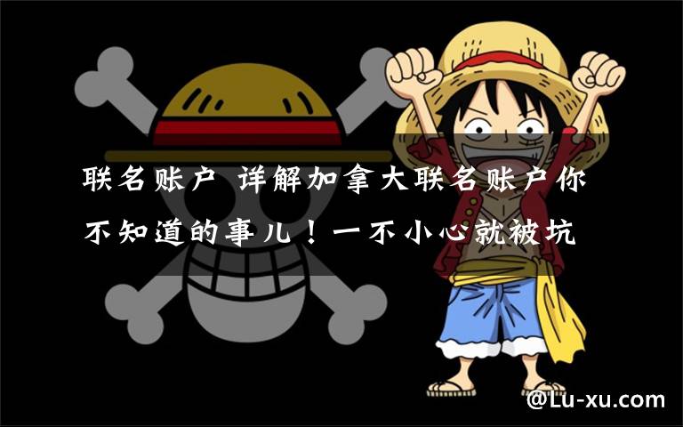 联名账户 详解加拿大联名账户你不知道的事儿!一不小心就被坑……