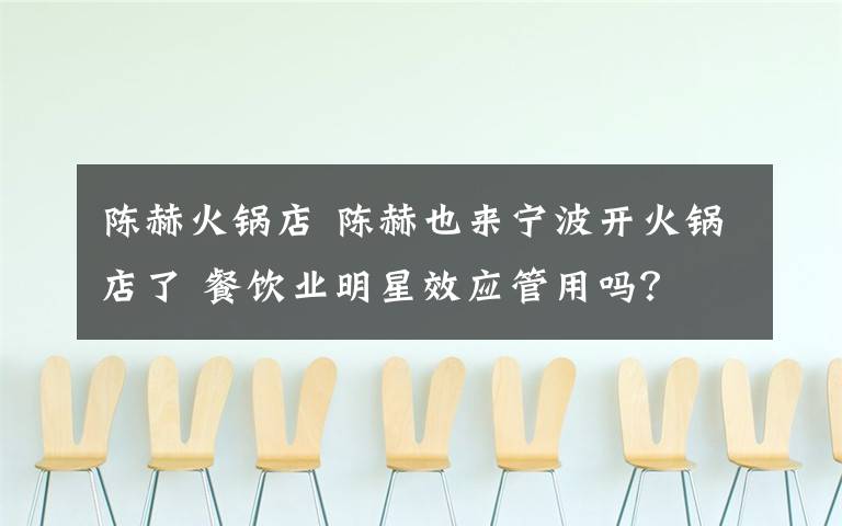 陈赫火锅店 陈赫也来宁波开火锅店了 餐饮业明星效应管用吗?