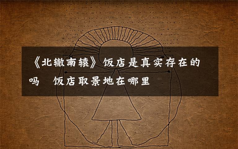 《北辙南辕》饭店是真实存在的吗   饭店取景地在哪里