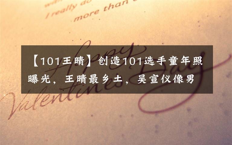 【101王晴】创造101选手童年照曝光,王晴最乡土,吴宣仪像男孩,刘人语最美