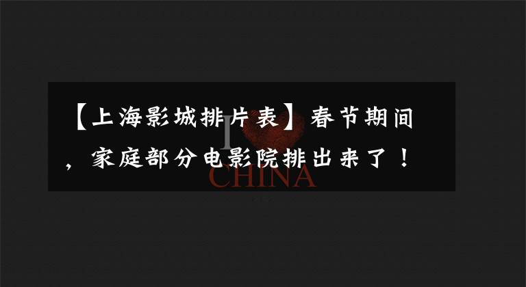 【上海影城排片表】春节期间，家庭部分电影院排出来了！你最想看哪一部？