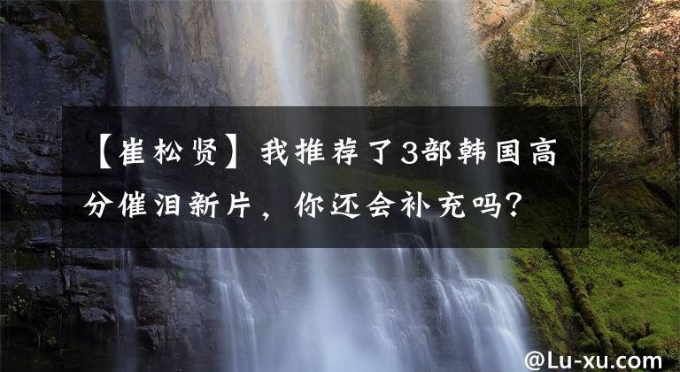 【崔松贤】我推荐了3部韩国高分催泪新片,你还会补充吗?