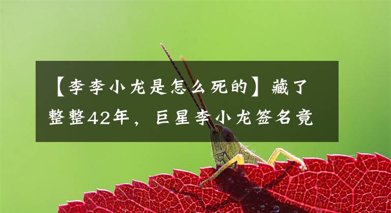 【李李小龙是怎么死的】藏了整整42年，巨星李小龙签名竟然是这样。