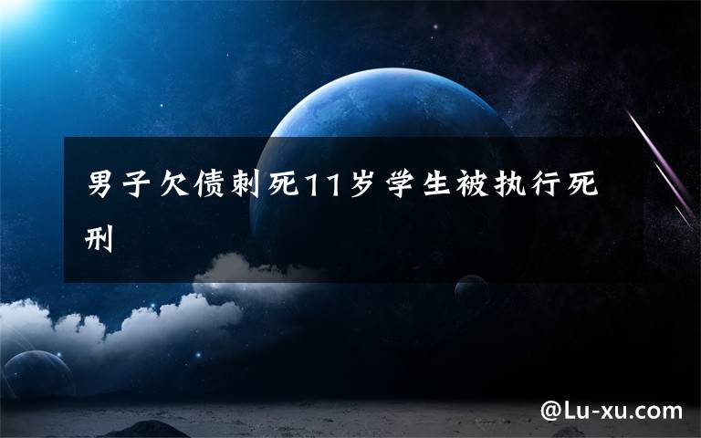 男子欠债刺死11岁学生被执行死刑