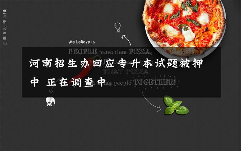 河南招生办回应专升本试题被押中 正在调查中