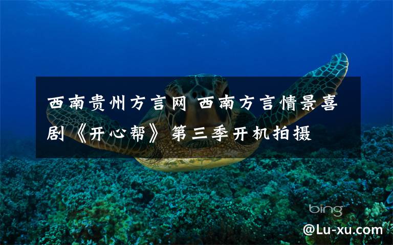 西南贵州方言网 西南方言情景喜剧《开心帮》第三季开机拍摄