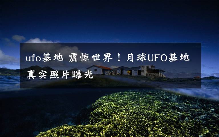 ufo基地 震惊世界!月球UFO基地真实照片曝光