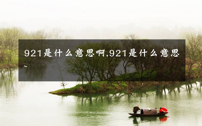 921是什么意思啊,921是什么意思~