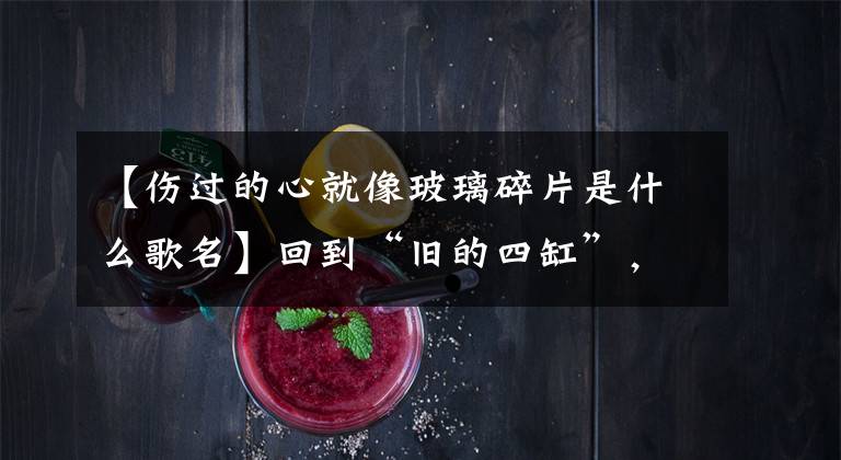 【伤过的心就像玻璃碎片是什么歌名】回到“旧的四缸”,“新的三缸”输了吗?