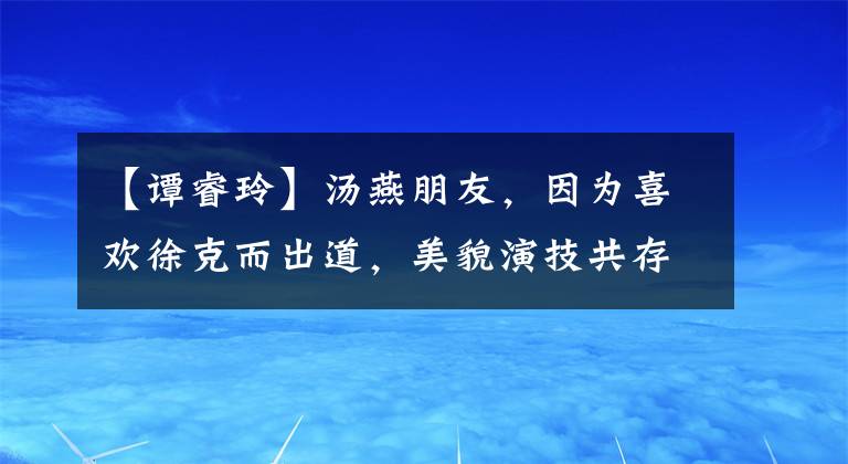 【谭睿玲】汤燕朋友,因为喜欢徐克而出道,美貌演技共存,低调出嫁的幸福。