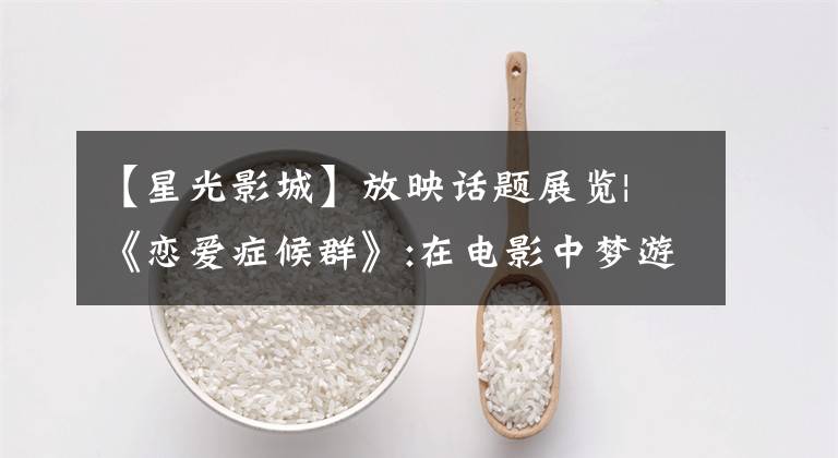 【星光影城】放映话题展览| 《恋爱症候群》:在电影中梦游一个世纪