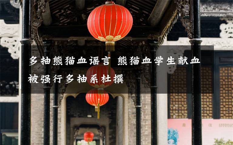 多抽熊猫血谣言 熊猫血学生献血被强行多抽系杜撰