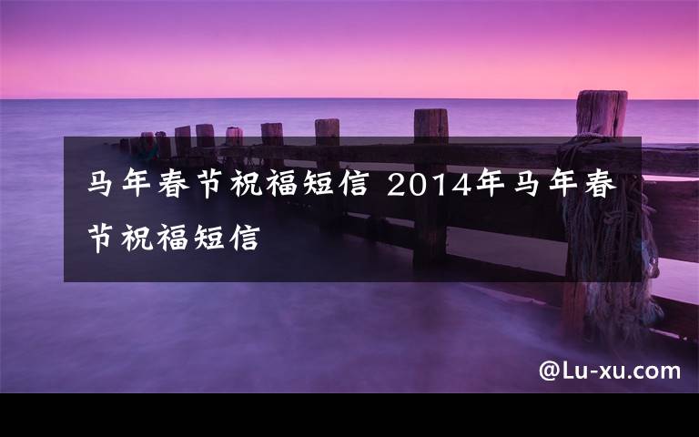 马年春节祝福短信 2014年马年春节祝福短信