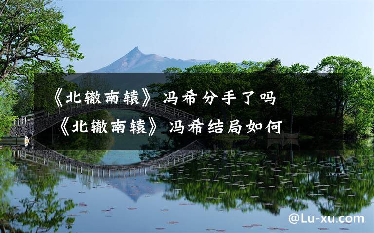 《北辙南辕》冯希分手了吗     《北辙南辕》冯希结局如何